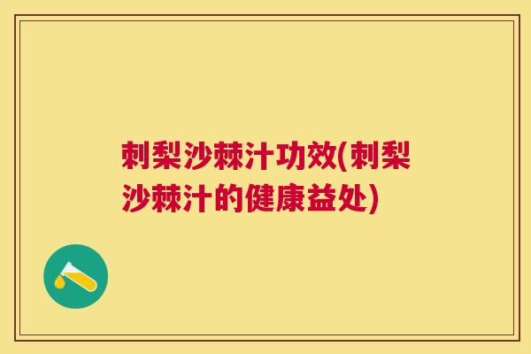 刺梨沙棘汁功效(刺梨沙棘汁的健康益处)