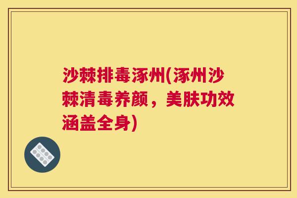 沙棘排毒涿州(涿州沙棘清毒养颜，美肤功效涵盖全身)