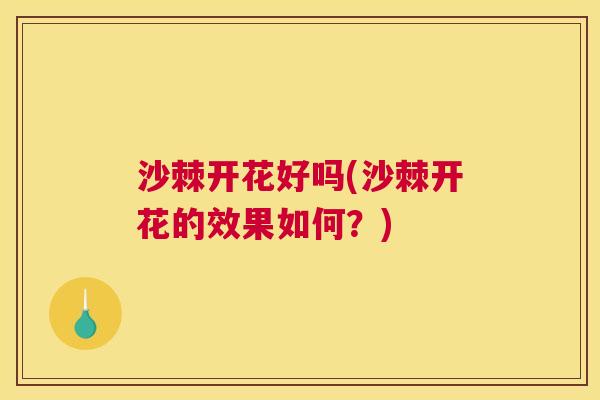 沙棘开花好吗(沙棘开花的效果如何？)