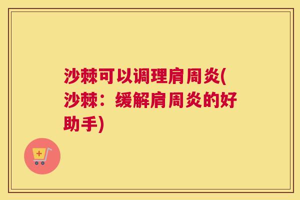 沙棘可以调理肩周炎(沙棘：缓解肩周炎的好助手)