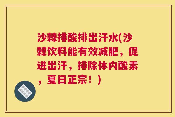 沙棘排酸排出汗水(沙棘饮料能有效减肥，促进出汗，排除体内酸素，夏日正宗！)