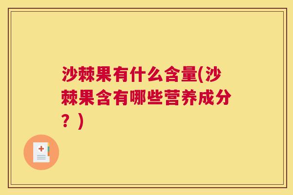 沙棘果有什么含量(沙棘果含有哪些营养成分？)