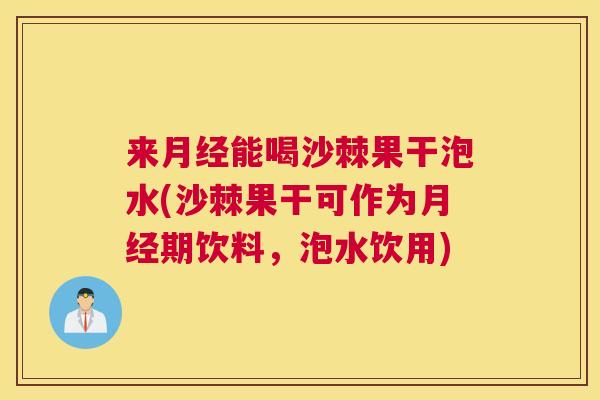 来能喝沙棘果干泡水(沙棘果干可作为期饮料,泡水饮用) 来能喝沙棘果干泡水(沙棘果干可作为期饮料,泡水饮用)