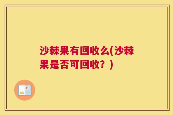 沙棘果有回收么(沙棘果是否可回收？)