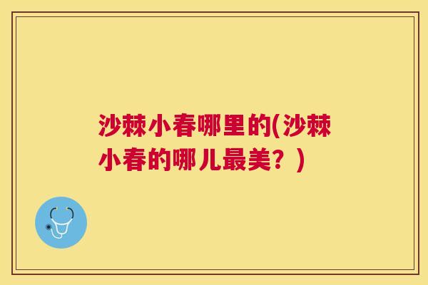 沙棘小春哪里的(沙棘小春的哪儿最美？)