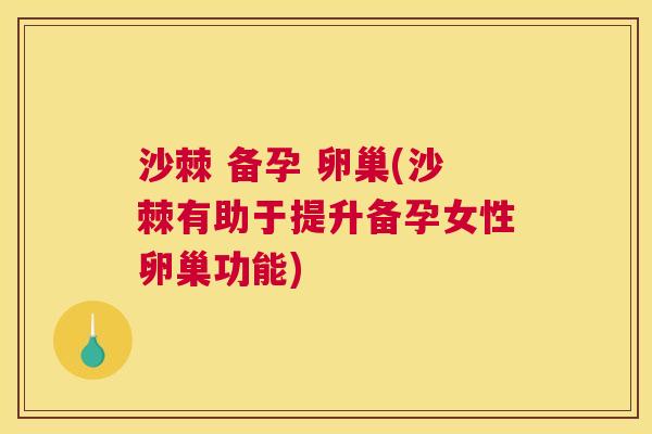 沙棘 备孕 卵巢(沙棘有助于提升备孕女性卵巢功能)