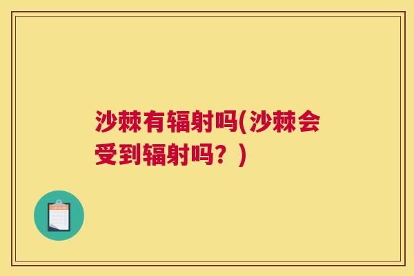 沙棘有辐射吗(沙棘会受到辐射吗？)