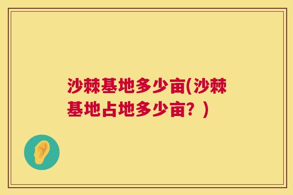 沙棘基地多少亩(沙棘基地占地多少亩？)