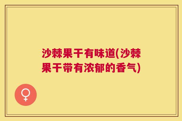 沙棘果干有味道(沙棘果干带有浓郁的香气)