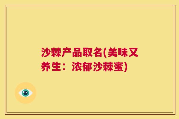 沙棘产品取名(美味又养生：浓郁沙棘蜜)
