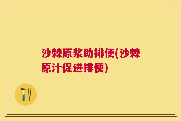 沙棘原浆助排便(沙棘原汁促进排便)