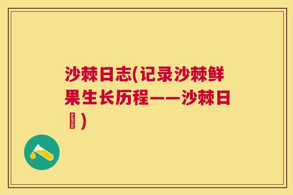 沙棘日志(记录沙棘鲜果生长历程——沙棘日誌)