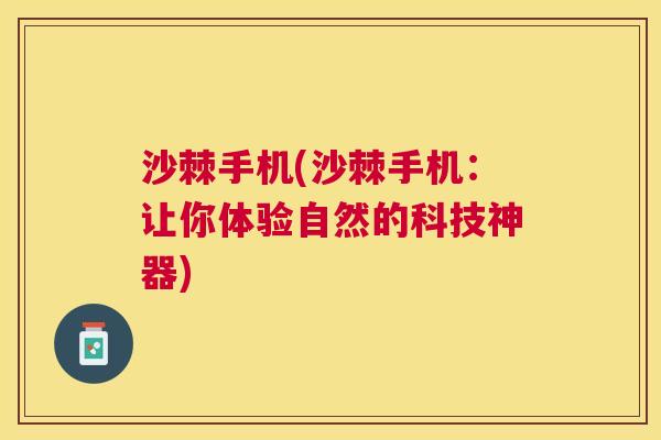 沙棘手机(沙棘手机：让你体验自然的科技神器)