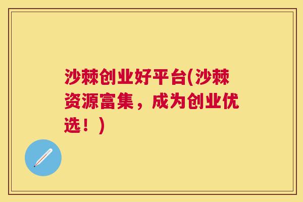 沙棘创业好平台(沙棘资源富集，成为创业优选！)