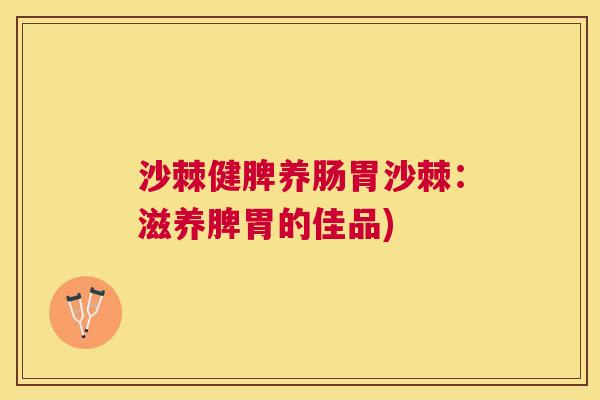 沙棘健脾养肠胃沙棘：滋养脾胃的佳品)