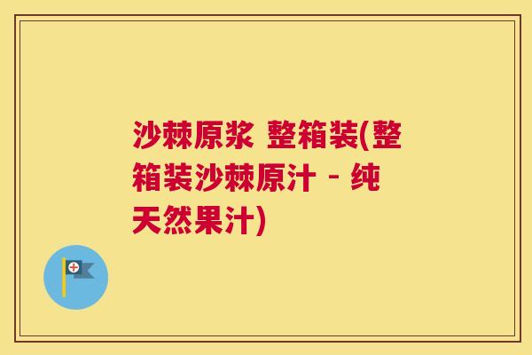 沙棘原浆 整箱装(整箱装沙棘原汁 - 纯天然果汁)