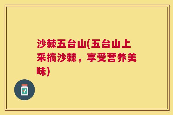 沙棘五台山(五台山上采摘沙棘，享受营养美味)