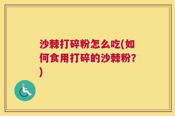 沙棘打碎粉怎么吃(如何食用打碎的沙棘粉？)