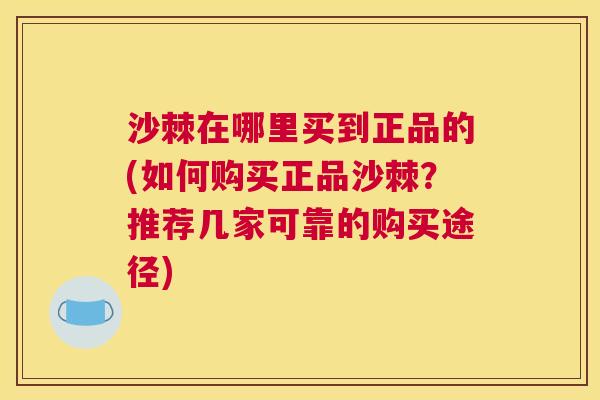 沙棘在哪里买到正品的(如何购买正品沙棘？推荐几家可靠的购买途径)