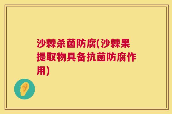 沙棘杀菌防腐(沙棘果提取物具备抗菌防腐作用)