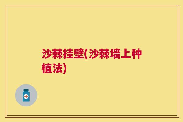 沙棘挂壁(沙棘墙上种植法)