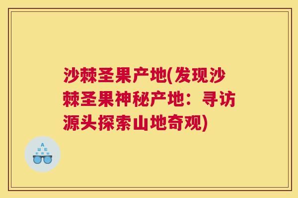 沙棘圣果产地(发现沙棘圣果神秘产地：寻访源头探索山地奇观)