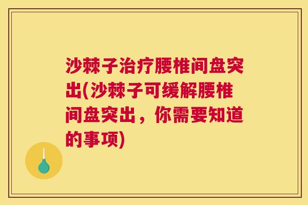 沙棘子治疗腰椎间盘突出(沙棘子可缓解腰椎间盘突出，你需要知道的事项)
