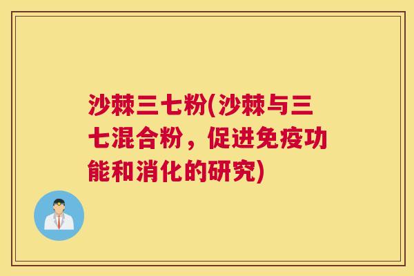 沙棘三七粉(沙棘与三七混合粉，促进免疫功能和消化的研究)