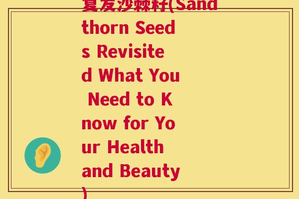 复发沙棘籽(Sandthorn Seeds Revisited What You Need to Know for Your Health and Beauty)