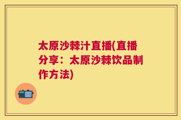 太原沙棘汁直播(直播分享：太原沙棘饮品制作方法)