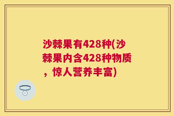 沙棘果有428种(沙棘果内含428种物质，惊人营养丰富)