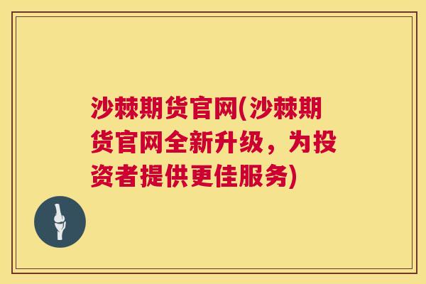 沙棘期货官网(沙棘期货官网全新升级，为投资者提供更佳服务)
