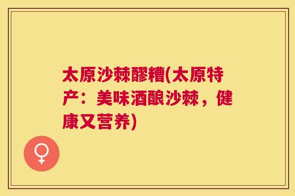 太原沙棘醪糟(太原特产：美味酒酿沙棘，健康又营养)