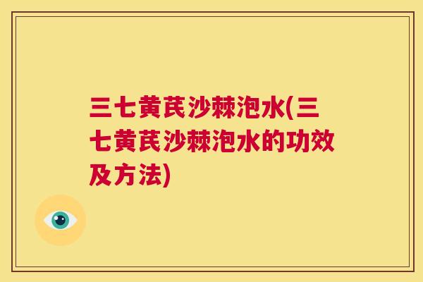 三七黄芪沙棘泡水(三七黄芪沙棘泡水的功效及方法)