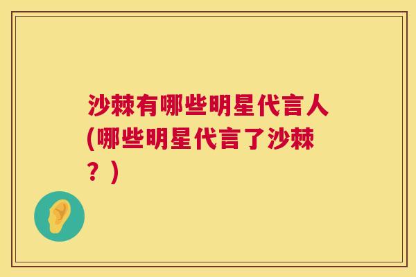 沙棘有哪些明星代言人(哪些明星代言了沙棘？)
