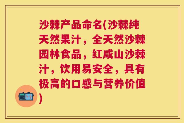 沙棘产品命名(沙棘纯天然果汁，全天然沙棘园林食品，红咸山沙棘汁，饮用易安全，具有极高的口感与营养价值)