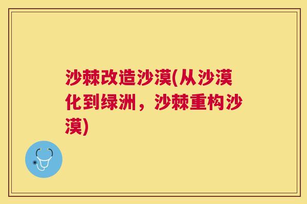沙棘改造沙漠(从沙漠化到绿洲，沙棘重构沙漠)