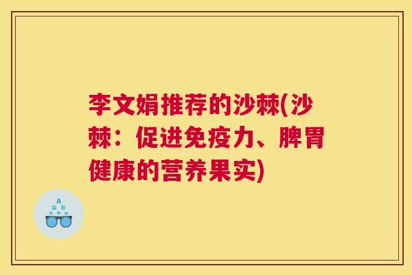 李文娟推荐的沙棘(沙棘：促进免疫力、脾胃健康的营养果实)