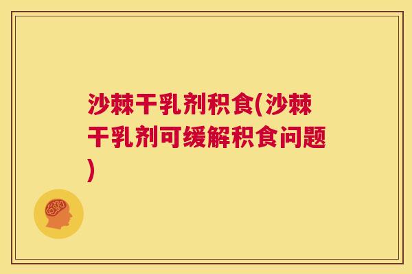 沙棘干乳剂积食(沙棘干乳剂可缓解积食问题)