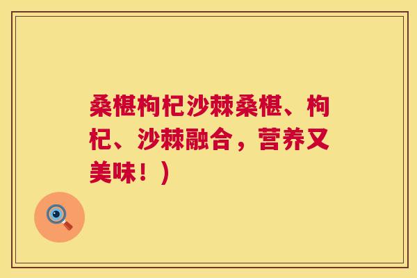 桑椹枸杞沙棘桑椹、枸杞、沙棘融合，营养又美味！)