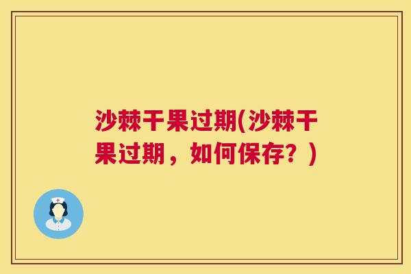沙棘干果过期(沙棘干果过期，如何保存？)