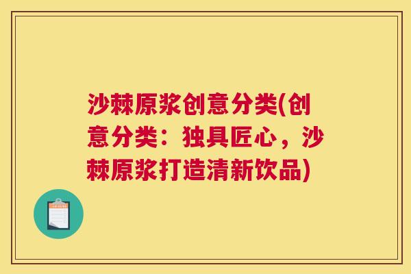 沙棘原浆创意分类(创意分类：独具匠心，沙棘原浆打造清新饮品)