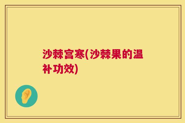 沙棘宫寒(沙棘果的温补功效)