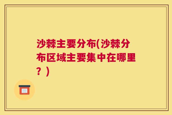 沙棘主要分布(沙棘分布区域主要集中在哪里？)