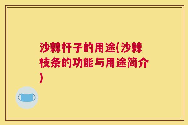 沙棘杆子的用途(沙棘枝条的功能与用途简介)