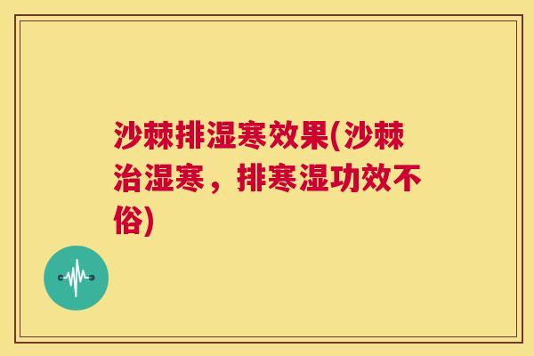 沙棘排湿寒效果(沙棘湿寒，排寒湿功效不俗)