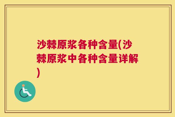 沙棘原浆各种含量(沙棘原浆中各种含量详解)