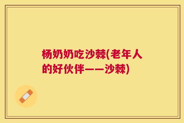 杨奶奶吃沙棘(老年人的好伙伴——沙棘)
