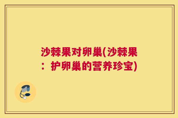 沙棘果对卵巢(沙棘果：护卵巢的营养珍宝)