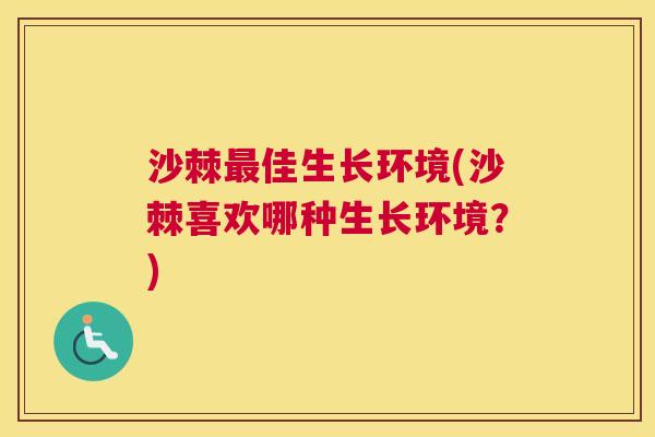 沙棘最佳生长环境(沙棘喜欢哪种生长环境？)